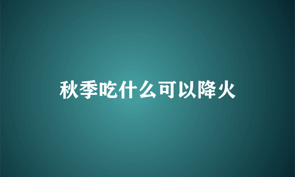 秋季吃什么可以降火