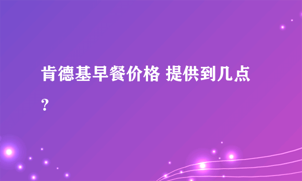 肯德基早餐价格 提供到几点？