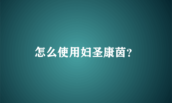 怎么使用妇圣康茵？