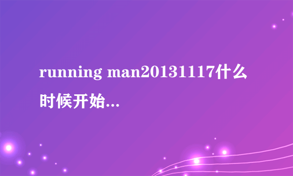 running man20131117什么时候开始_在哪看-飞外综艺节目