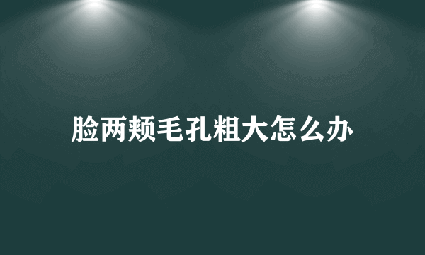 脸两颊毛孔粗大怎么办