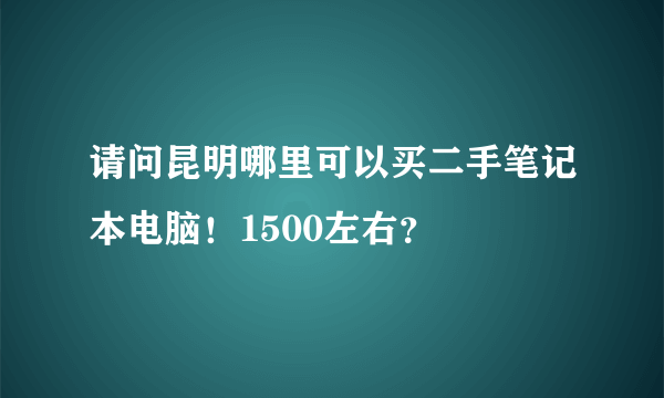 请问昆明哪里可以买二手笔记本电脑！1500左右？