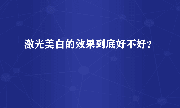 激光美白的效果到底好不好？