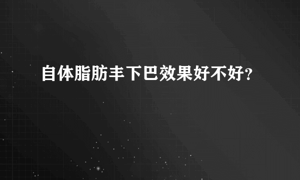 自体脂肪丰下巴效果好不好？