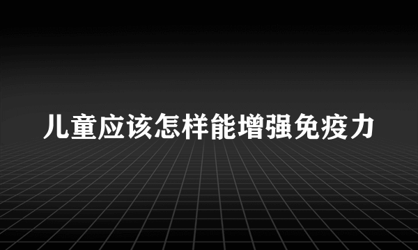 儿童应该怎样能增强免疫力