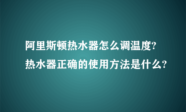 阿里斯顿热水器怎么调温度?热水器正确的使用方法是什么?