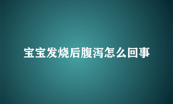 宝宝发烧后腹泻怎么回事