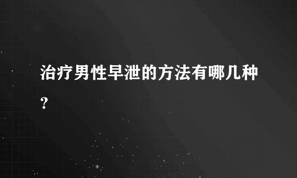 治疗男性早泄的方法有哪几种？