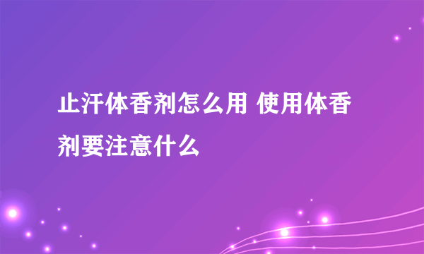 止汗体香剂怎么用 使用体香剂要注意什么