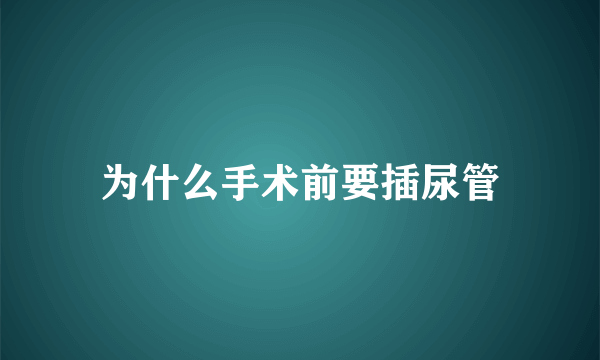 为什么手术前要插尿管