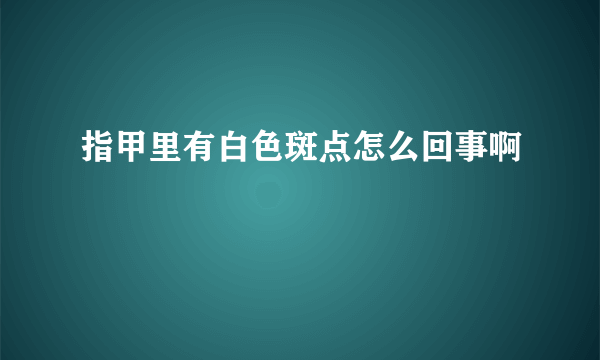 指甲里有白色斑点怎么回事啊