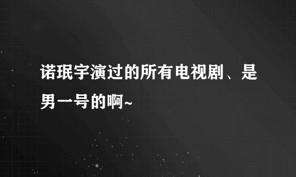 诺珉宇演过的所有电视剧、是男一号的啊~