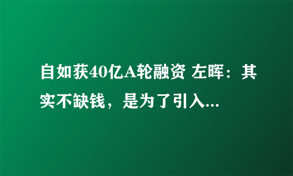 自如获40亿A轮融资 左晖：其实不缺钱，是为了引入合作伙伴