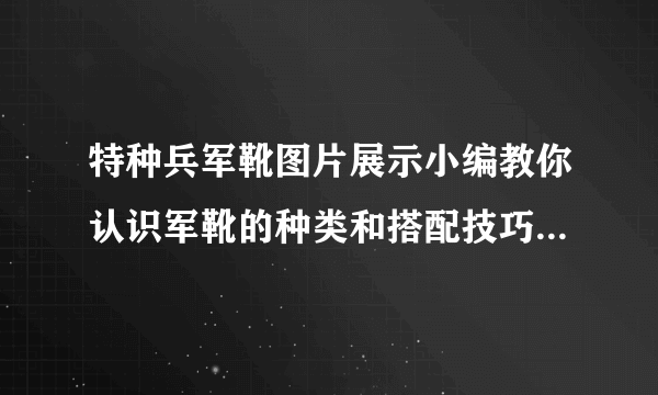 特种兵军靴图片展示小编教你认识军靴的种类和搭配技巧_特种兵军靴_飞外服饰网