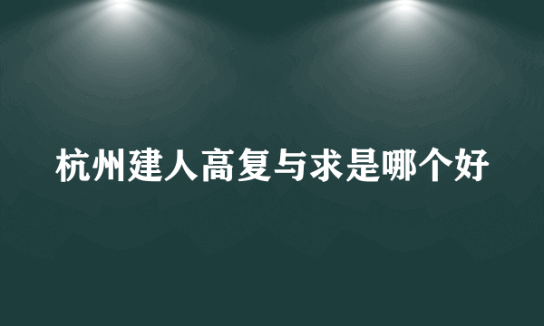 杭州建人高复与求是哪个好