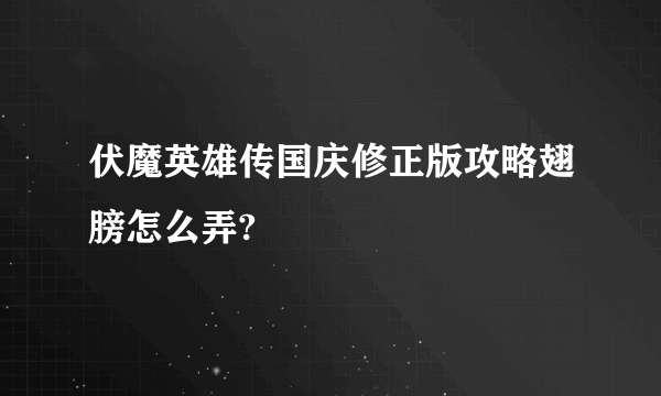 伏魔英雄传国庆修正版攻略翅膀怎么弄?