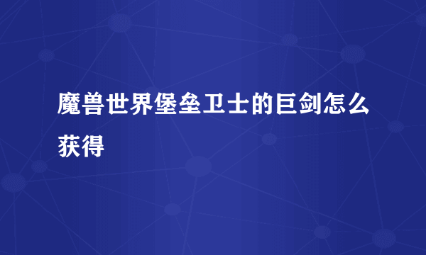 魔兽世界堡垒卫士的巨剑怎么获得