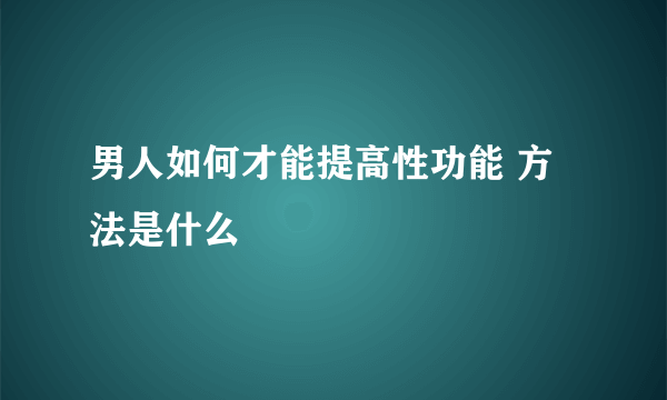 男人如何才能提高性功能 方法是什么