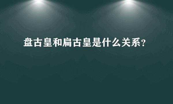 盘古皇和扁古皇是什么关系？