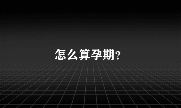 怎么算孕期？