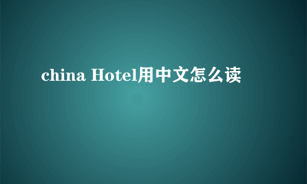 china Hotel用中文怎么读