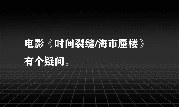 电影《时间裂缝/海市蜃楼》有个疑问。