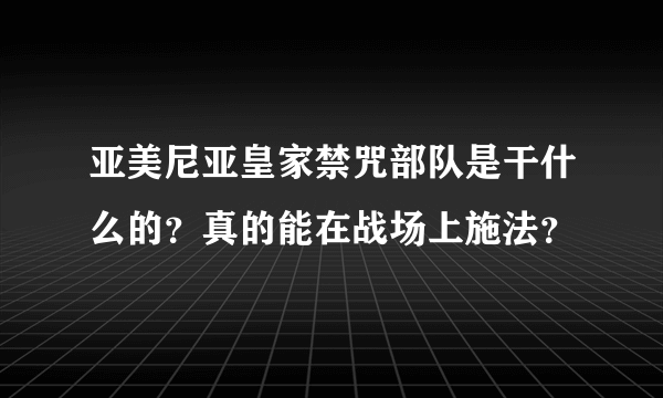 亚美尼亚皇家禁咒部队是干什么的？真的能在战场上施法？