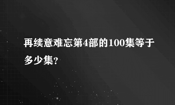 再续意难忘第4部的100集等于多少集？