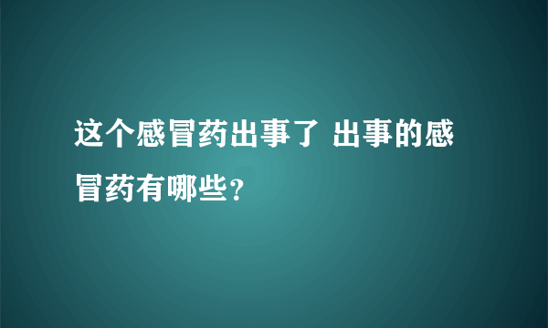 这个感冒药出事了 出事的感冒药有哪些？