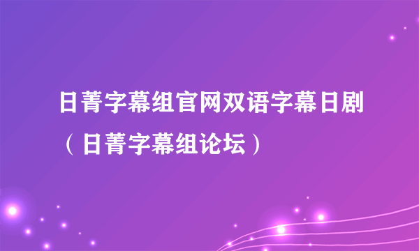 日菁字幕组官网双语字幕日剧（日菁字幕组论坛）