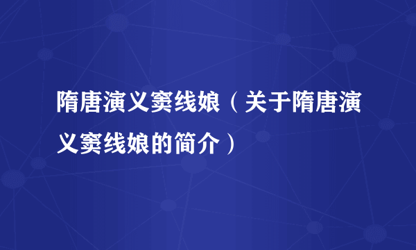 隋唐演义窦线娘（关于隋唐演义窦线娘的简介）