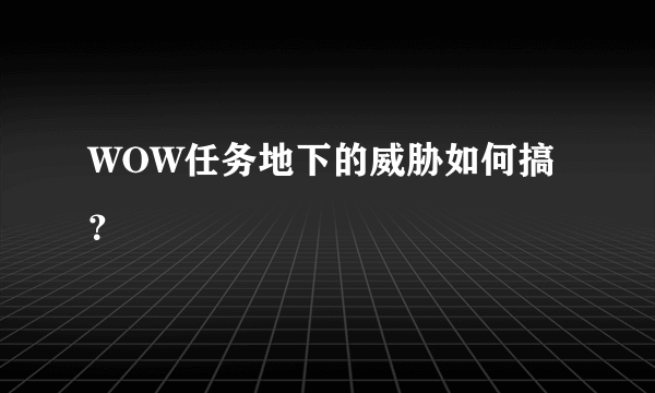 WOW任务地下的威胁如何搞？