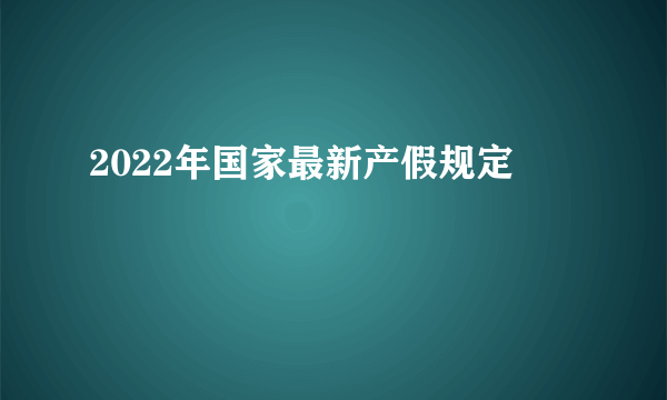 2022年国家最新产假规定