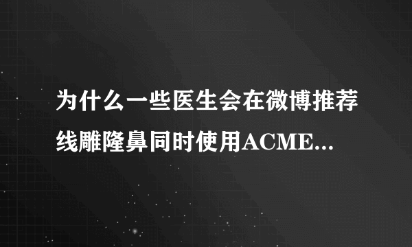 为什么一些医生会在微博推荐线雕隆鼻同时使用ACMETEA(类人肽)技术？