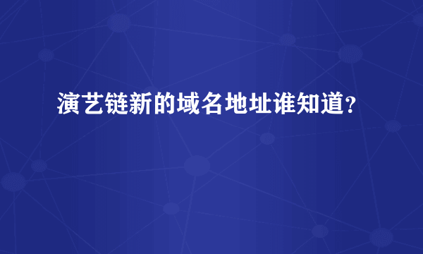 演艺链新的域名地址谁知道？