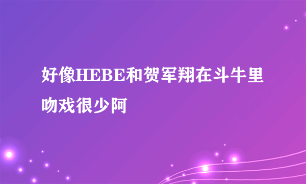 好像HEBE和贺军翔在斗牛里吻戏很少阿