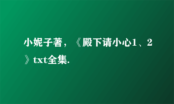 小妮子著，《殿下请小心1、2》txt全集.