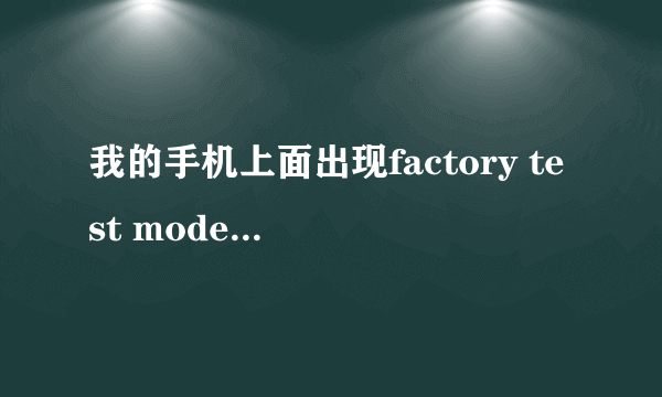 我的手机上面出现factory test mode是什么意思啊