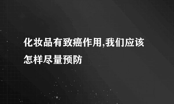 化妆品有致癌作用,我们应该怎样尽量预防