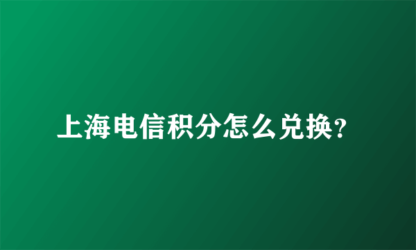 上海电信积分怎么兑换？