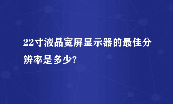 22寸液晶宽屏显示器的最佳分辨率是多少?