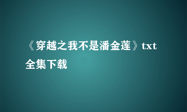 《穿越之我不是潘金莲》txt全集下载