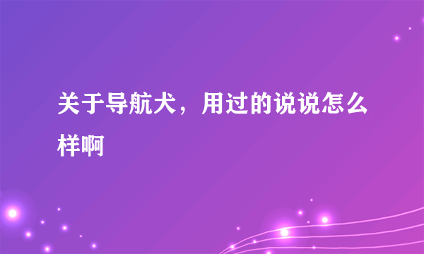 关于导航犬，用过的说说怎么样啊