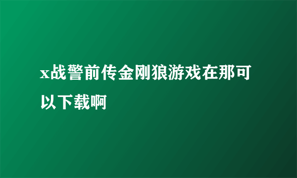 x战警前传金刚狼游戏在那可以下载啊