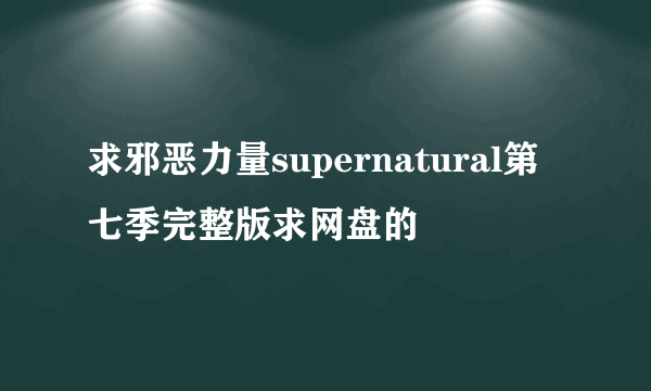 求邪恶力量supernatural第七季完整版求网盘的