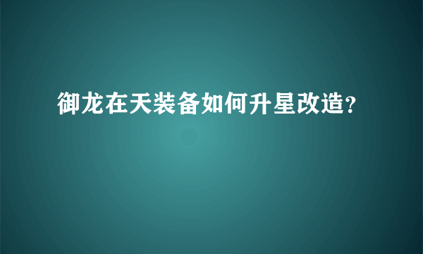 御龙在天装备如何升星改造？