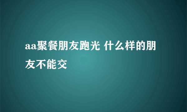 aa聚餐朋友跑光 什么样的朋友不能交