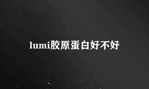 lumi胶原蛋白好不好