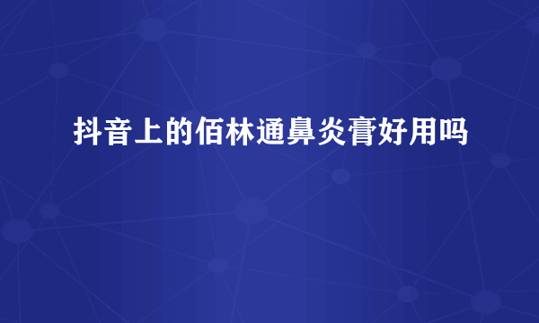 抖音上的佰林通鼻炎膏好用吗