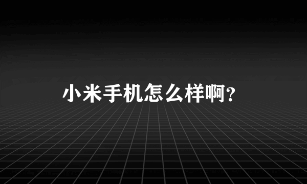 小米手机怎么样啊？